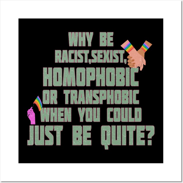 pride quote why be racist sexist homophobic or transphobic when you could just be quite Wall Art by DopamIneArt